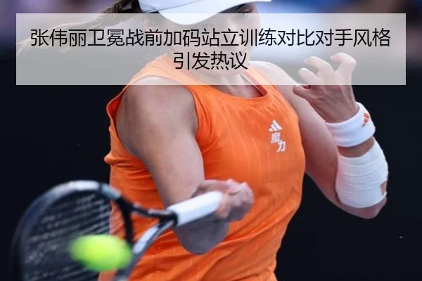 张伟丽卫冕战前加码站立训练对比对手风格引发热议