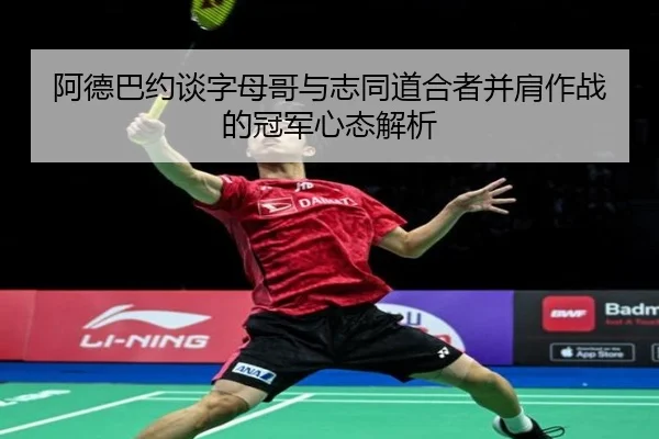 阿德巴约谈字母哥与志同道合者并肩作战的冠军心态解析